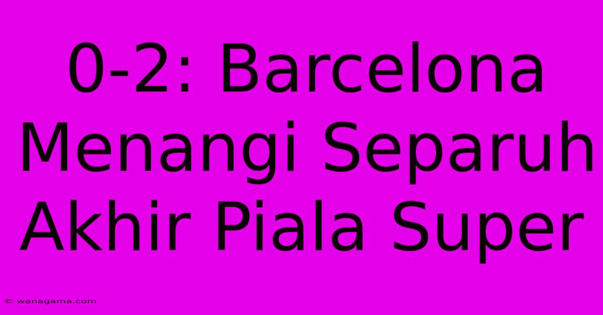 0-2: Barcelona Menangi Separuh Akhir Piala Super