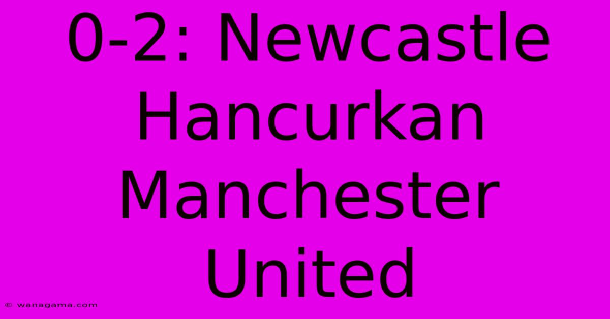 0-2: Newcastle Hancurkan Manchester United