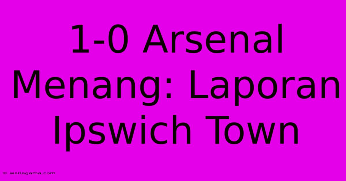 1-0 Arsenal Menang: Laporan Ipswich Town