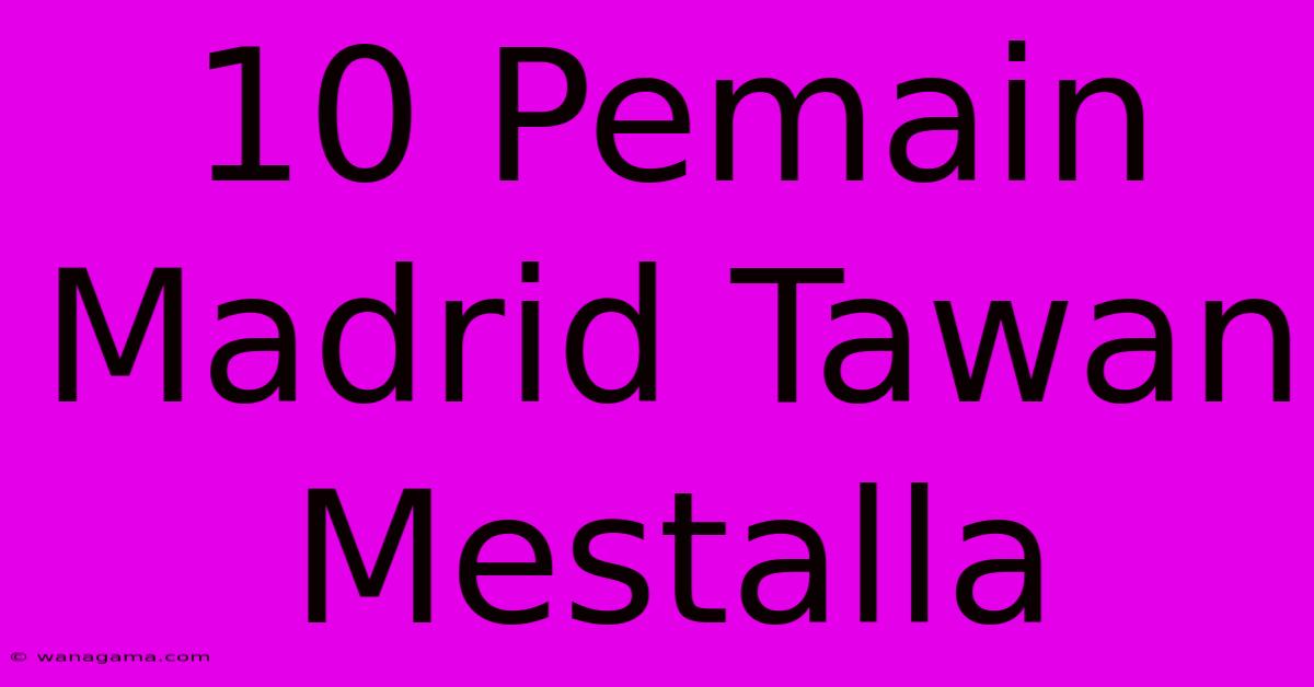 10 Pemain Madrid Tawan Mestalla