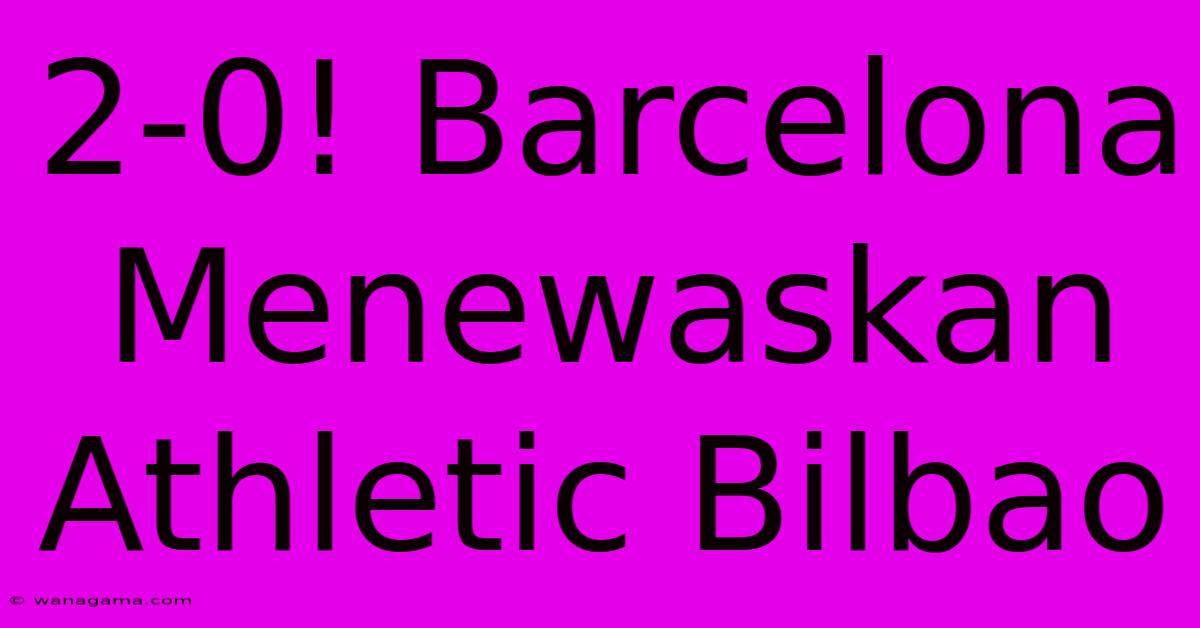 2-0! Barcelona Menewaskan Athletic Bilbao