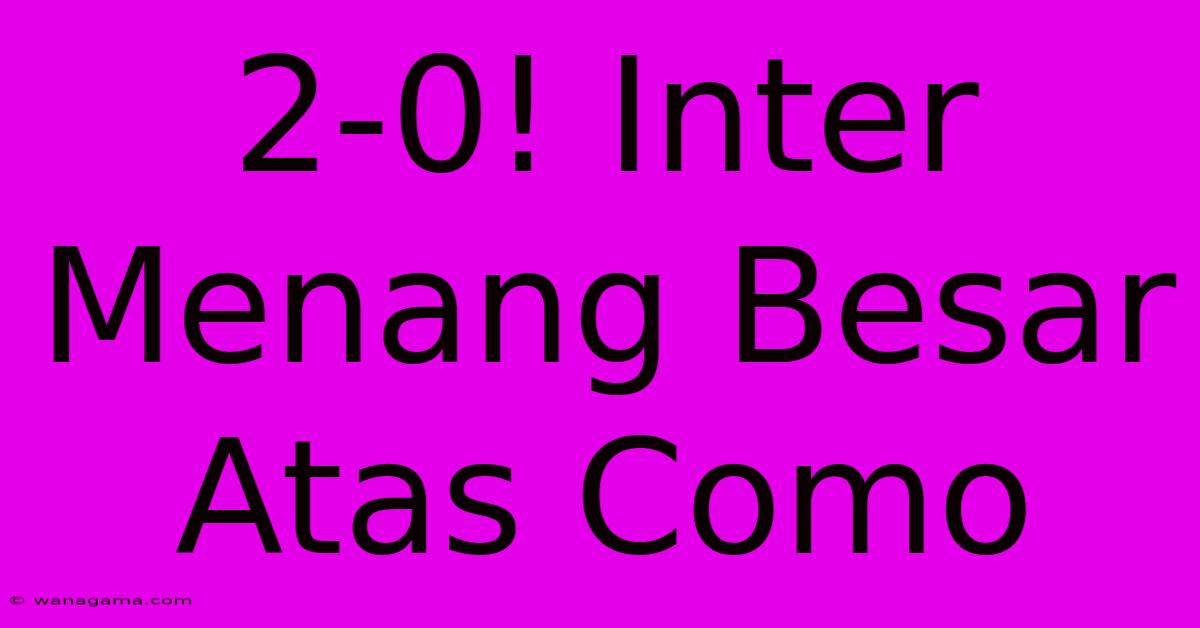 2-0! Inter Menang Besar Atas Como