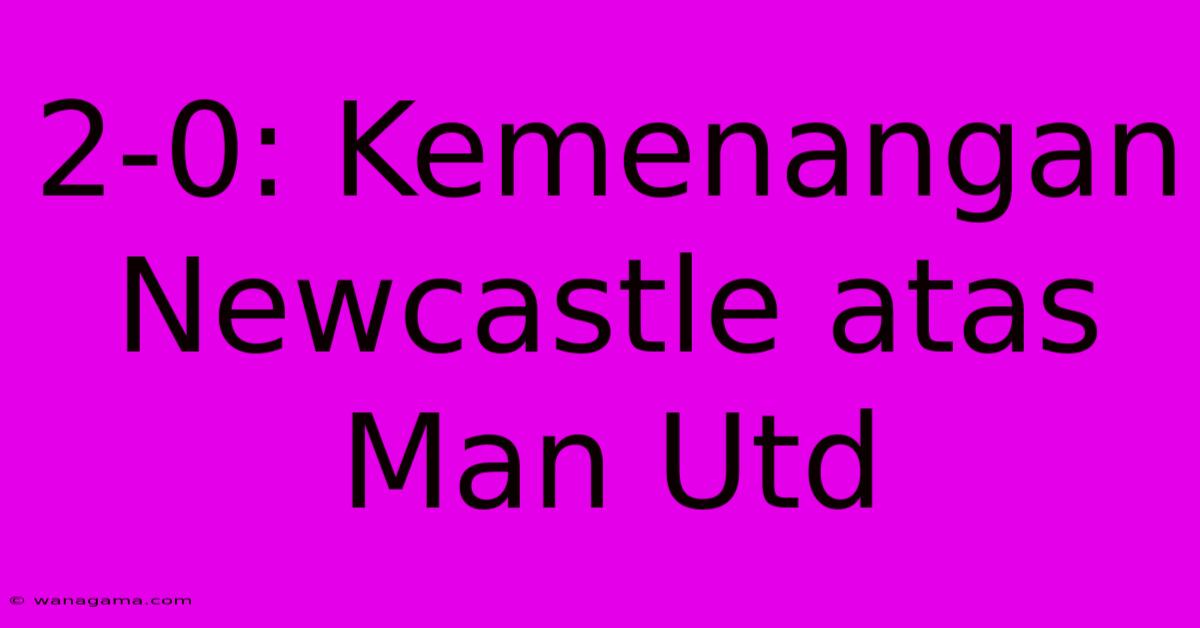 2-0: Kemenangan Newcastle Atas Man Utd