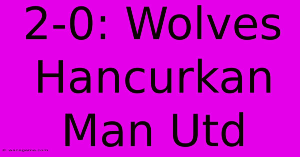 2-0: Wolves Hancurkan Man Utd