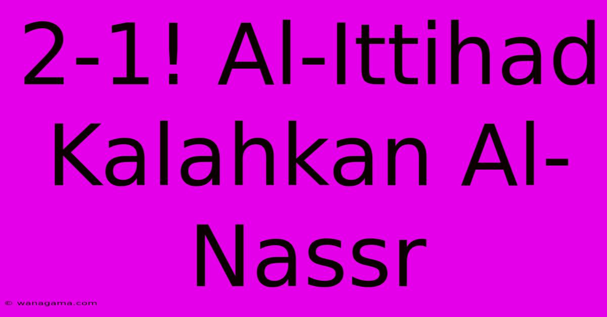 2-1! Al-Ittihad Kalahkan Al-Nassr 2-1! Al-Ittihad Kalahkan Al-Nassr