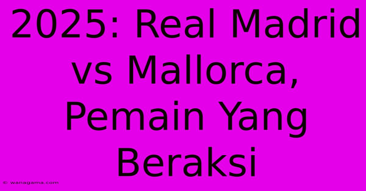 2025: Real Madrid Vs Mallorca, Pemain Yang Beraksi