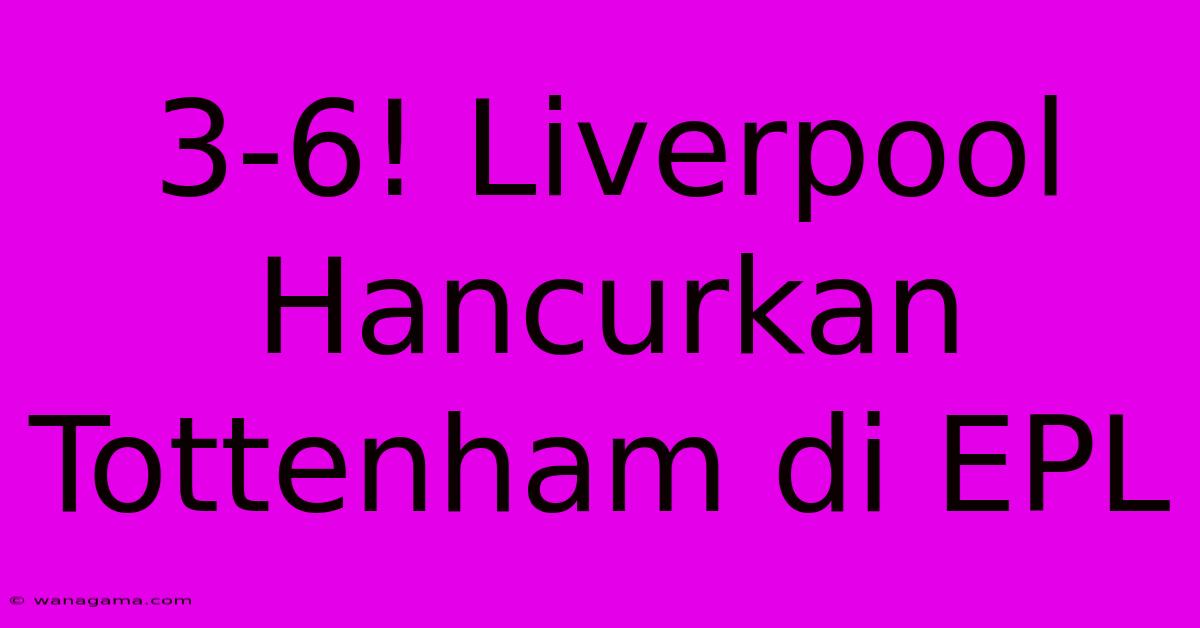 3-6! Liverpool Hancurkan Tottenham Di EPL