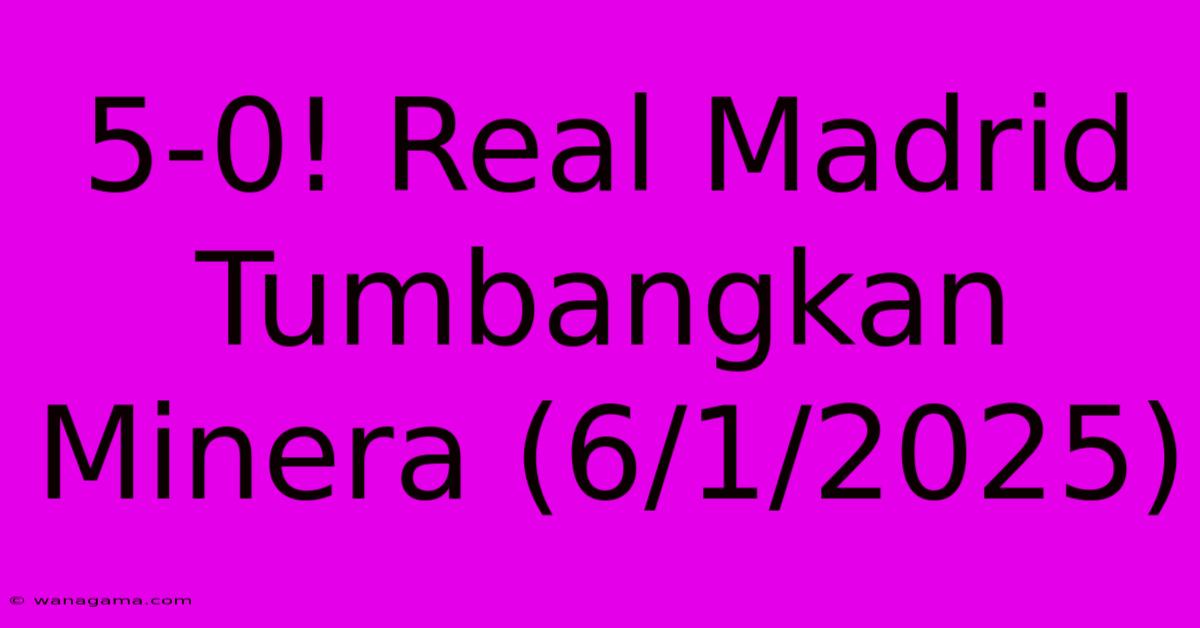 5-0! Real Madrid Tumbangkan Minera (6/1/2025)