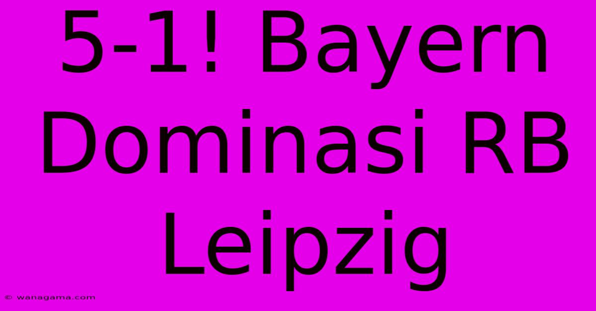 5-1! Bayern Dominasi RB Leipzig 5-1! Bayern Dominasi RB Leipzig