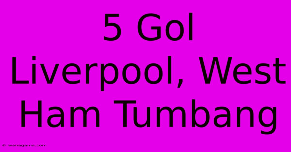 5 Gol Liverpool, West Ham Tumbang