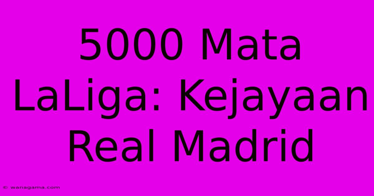 5000 Mata LaLiga: Kejayaan Real Madrid