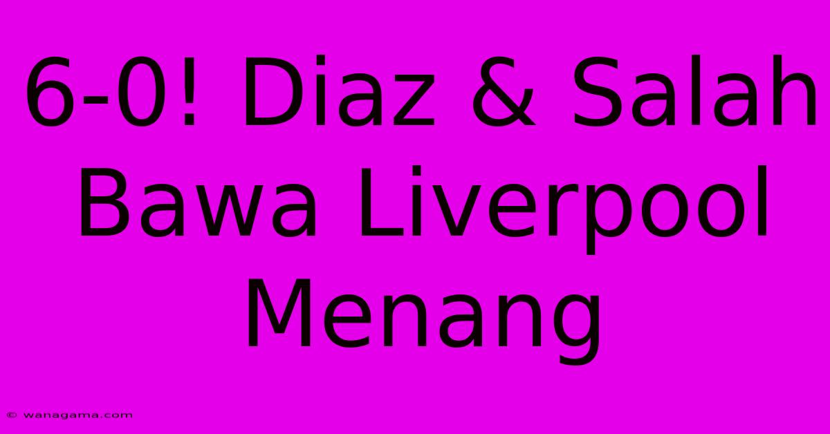 6-0! Diaz & Salah Bawa Liverpool Menang