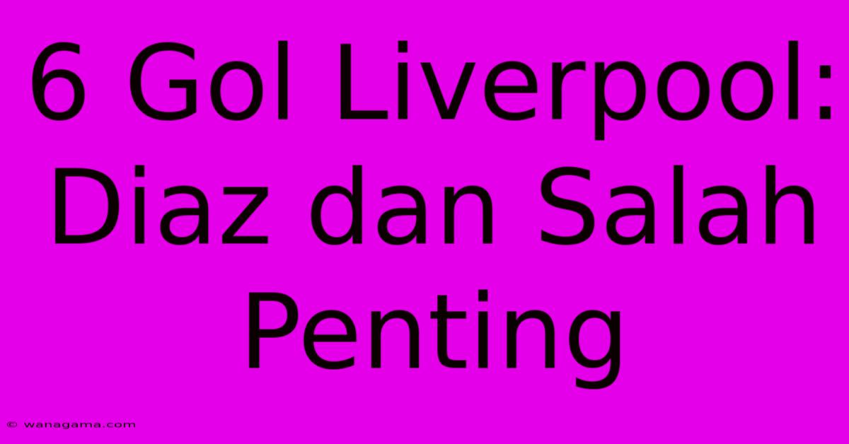 6 Gol Liverpool:  Diaz Dan Salah  Penting