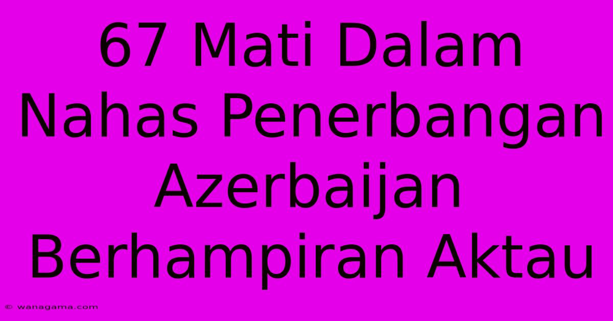 67 Mati Dalam Nahas Penerbangan Azerbaijan Berhampiran Aktau