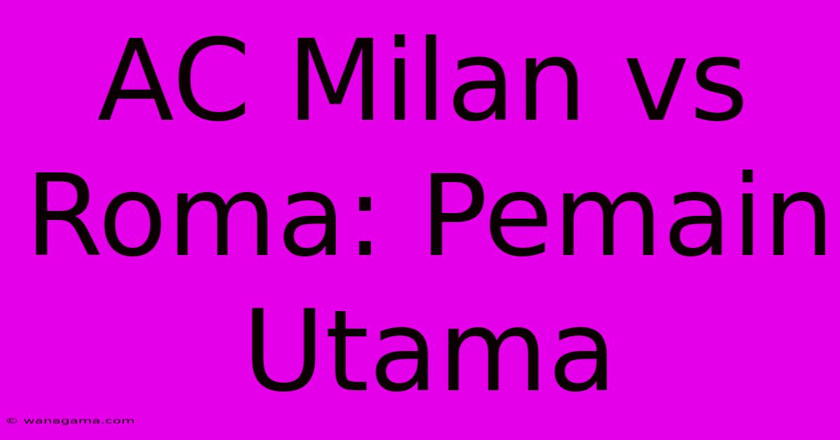 AC Milan Vs Roma: Pemain Utama