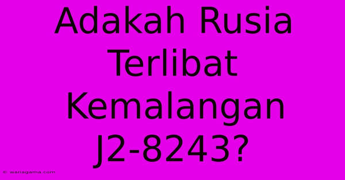 Adakah Rusia Terlibat Kemalangan J2-8243?