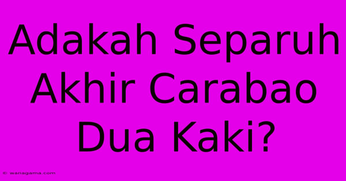 Adakah Separuh Akhir Carabao Dua Kaki? Adakah Separuh Akhir Carabao Dua Kaki?