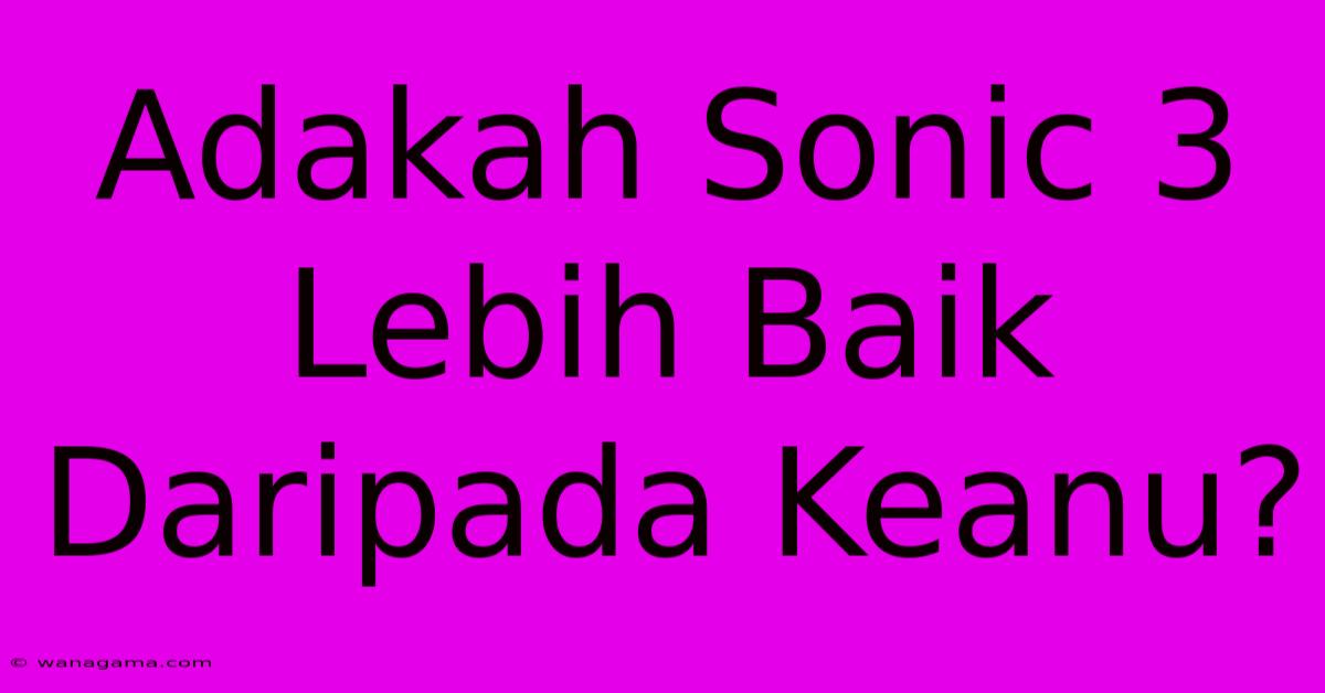 Adakah Sonic 3 Lebih Baik Daripada Keanu?