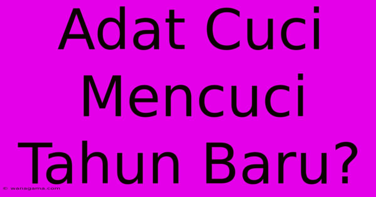 Adat Cuci Mencuci Tahun Baru?