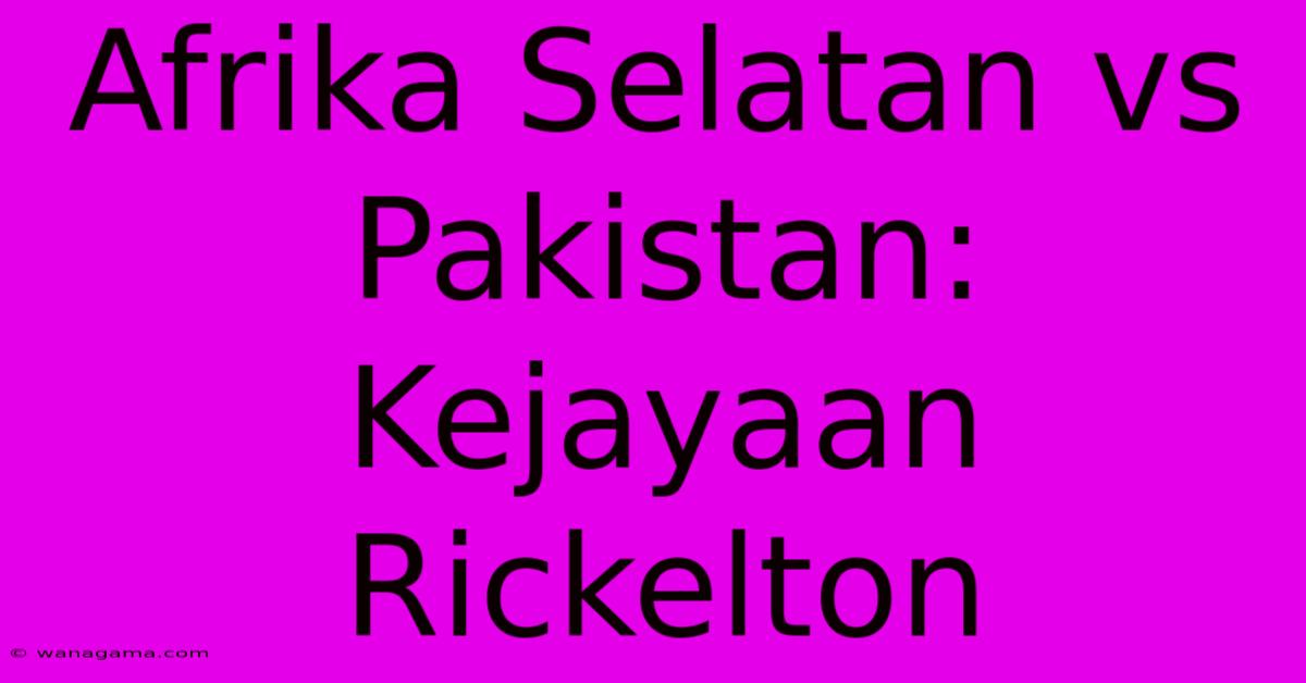 Afrika Selatan Vs Pakistan: Kejayaan Rickelton