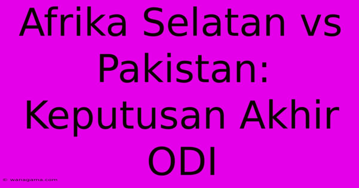 Afrika Selatan Vs Pakistan: Keputusan Akhir ODI