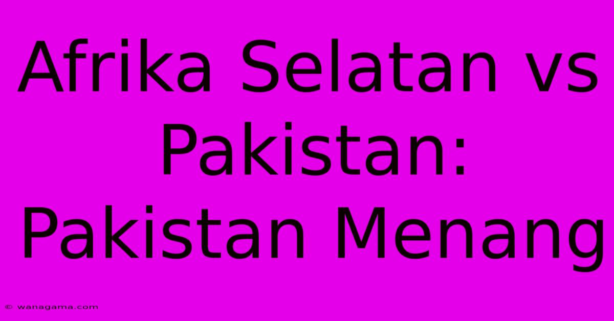 Afrika Selatan Vs Pakistan: Pakistan Menang