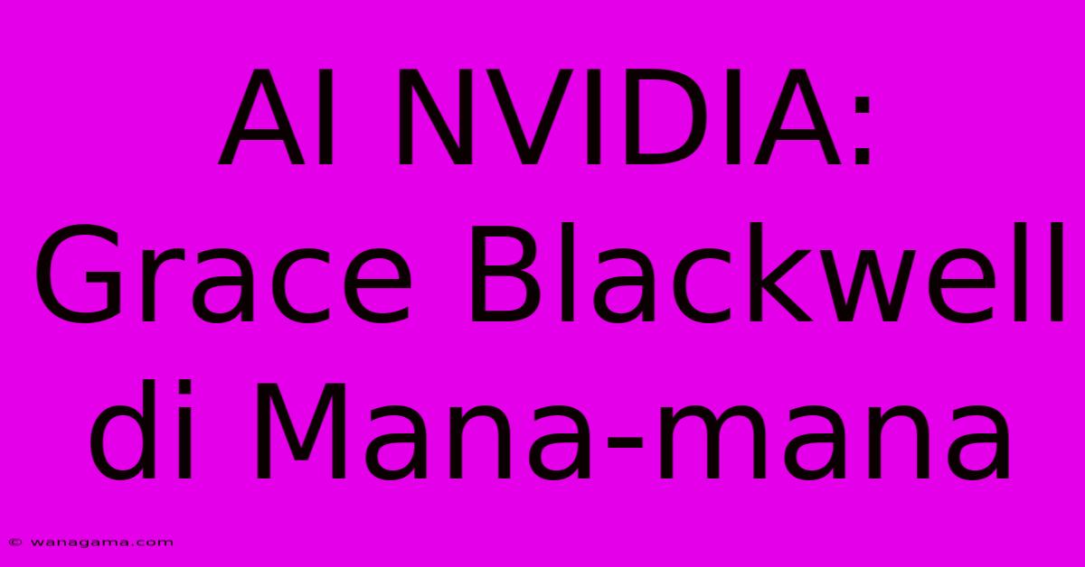 AI NVIDIA: Grace Blackwell Di Mana-mana