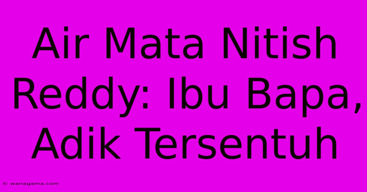 Air Mata Nitish Reddy: Ibu Bapa, Adik Tersentuh