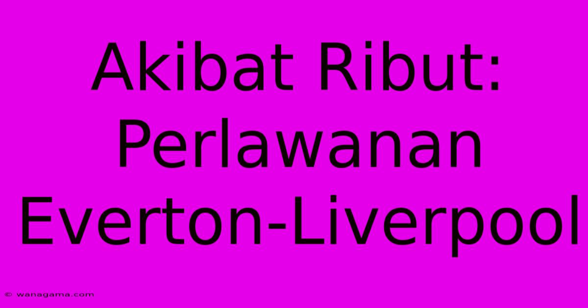 Akibat Ribut: Perlawanan Everton-Liverpool Akibat Ribut: Perlawanan Everton-Liverpool