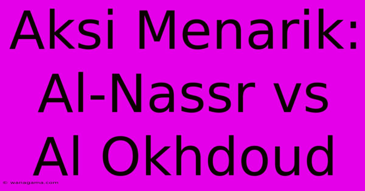 Aksi Menarik: Al-Nassr Vs Al Okhdoud