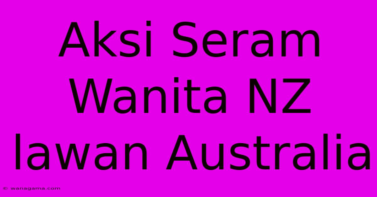 Aksi Seram Wanita NZ Lawan Australia