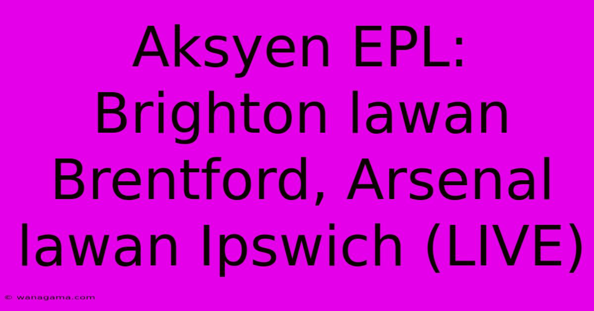 Aksyen EPL: Brighton Lawan Brentford, Arsenal Lawan Ipswich (LIVE)