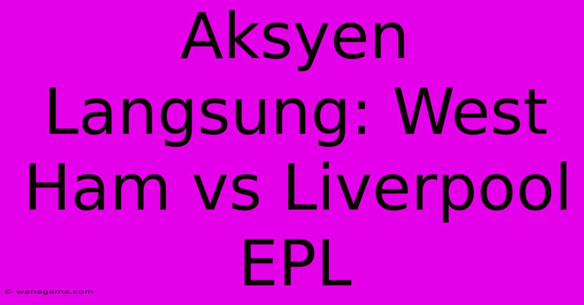 Aksyen Langsung: West Ham Vs Liverpool EPL