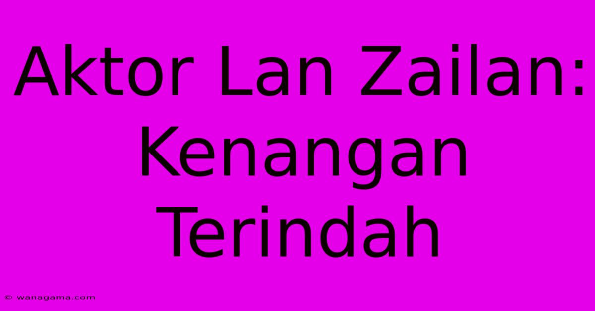 Aktor Lan Zailan: Kenangan Terindah Aktor Lan Zailan: Kenangan Terindah
