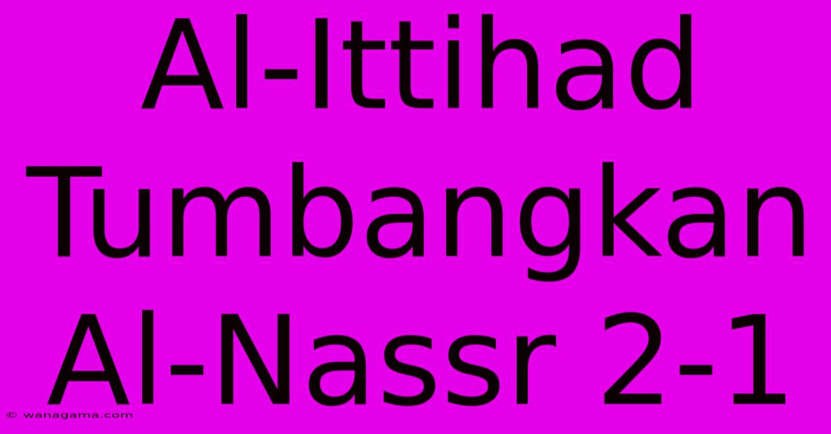 Al-Ittihad Tumbangkan Al-Nassr 2-1 Al-Ittihad Tumbangkan Al-Nassr 2-1