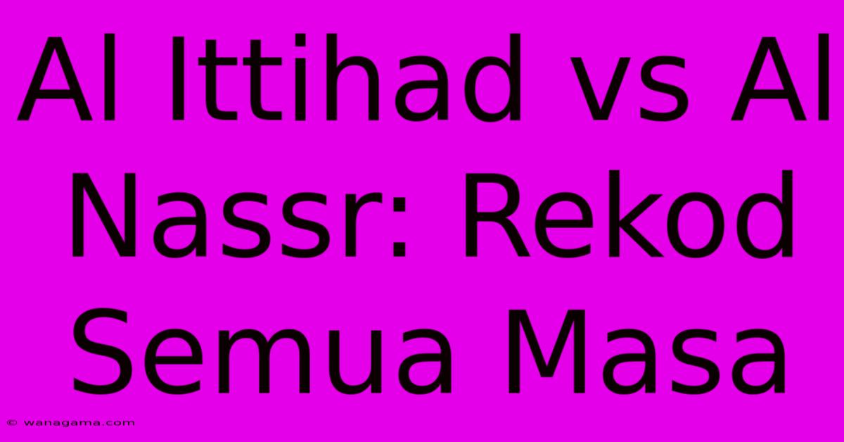 Al Ittihad Vs Al Nassr: Rekod Semua Masa Al Ittihad Vs Al Nassr: Rekod Semua Masa