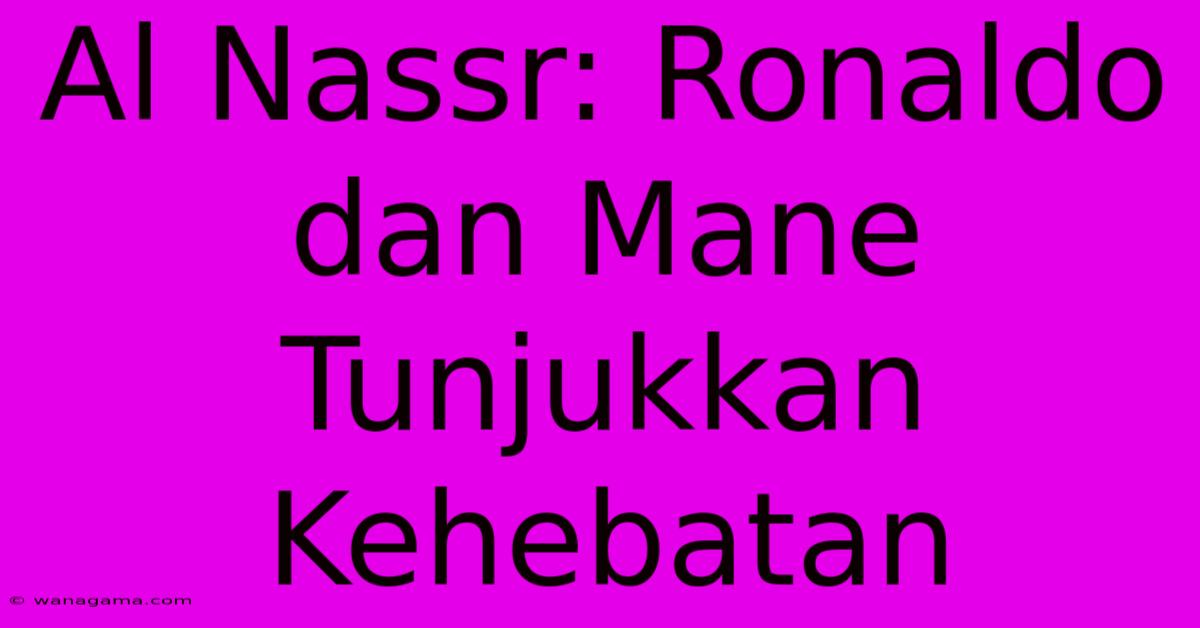 Al Nassr: Ronaldo Dan Mane  Tunjukkan Kehebatan