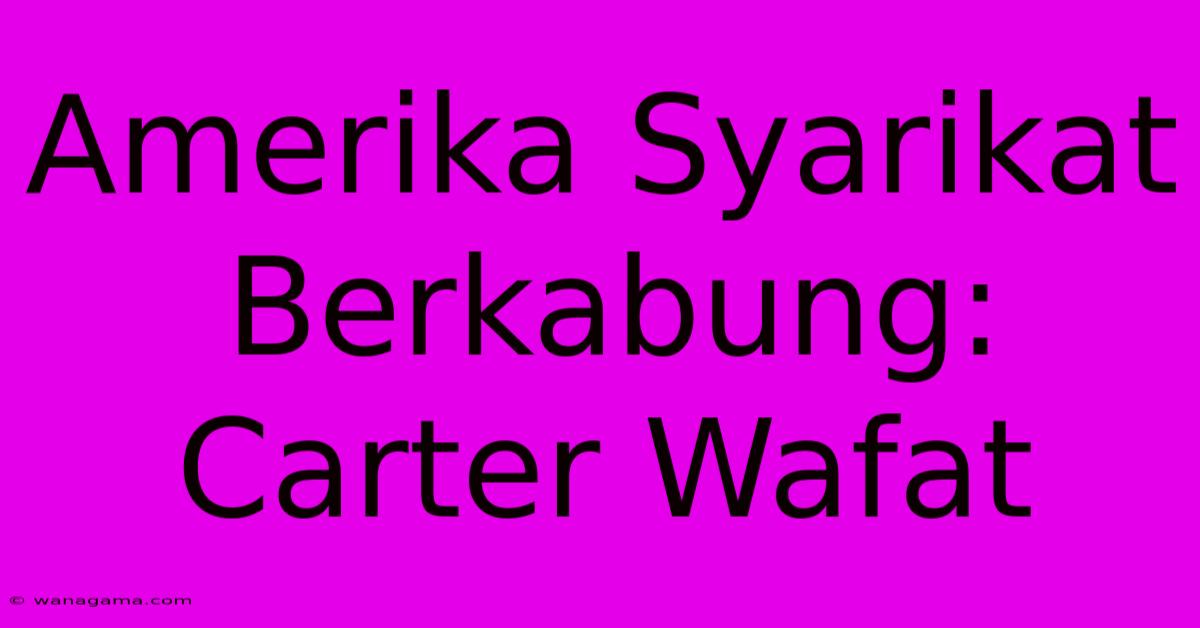 Amerika Syarikat Berkabung: Carter Wafat