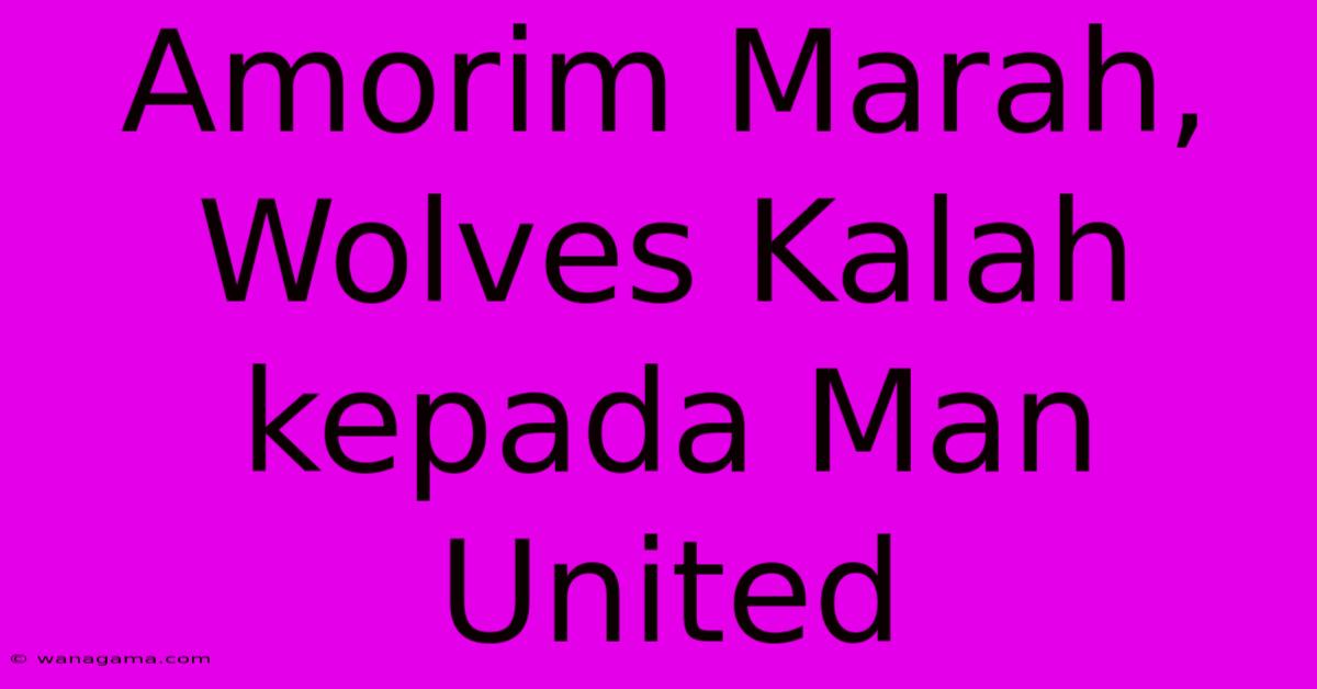 Amorim Marah, Wolves Kalah Kepada Man United