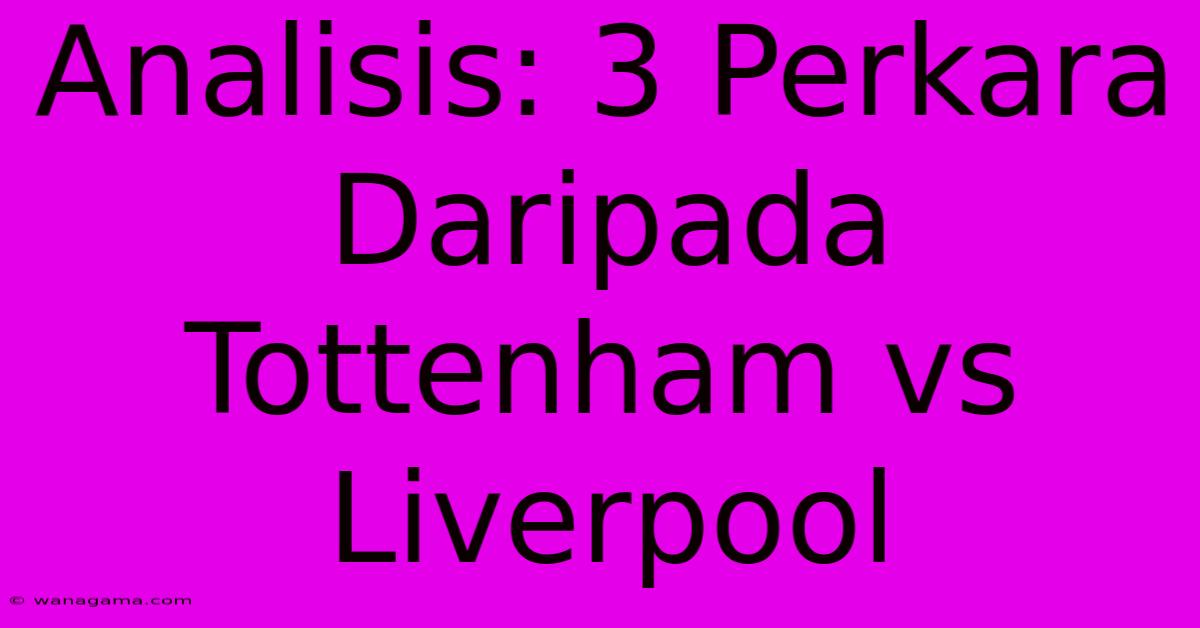 Analisis: 3 Perkara Daripada Tottenham Vs Liverpool