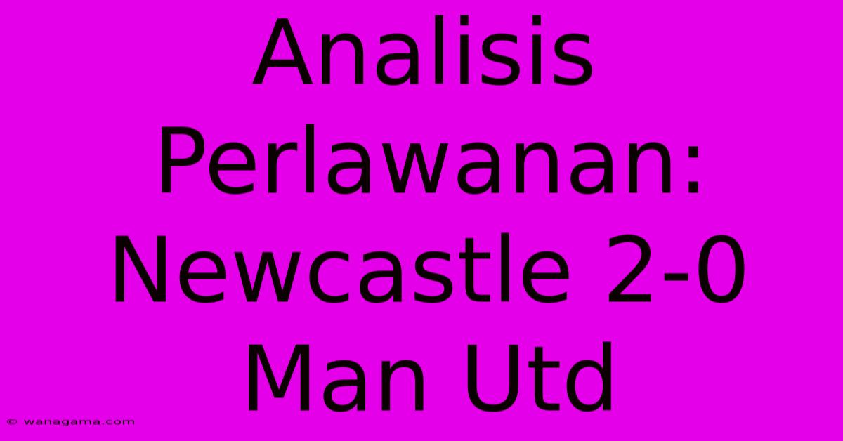 Analisis Perlawanan: Newcastle 2-0 Man Utd