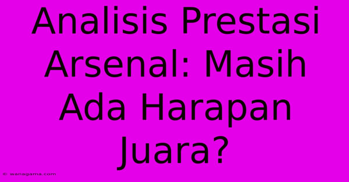 Analisis Prestasi Arsenal: Masih Ada Harapan Juara?