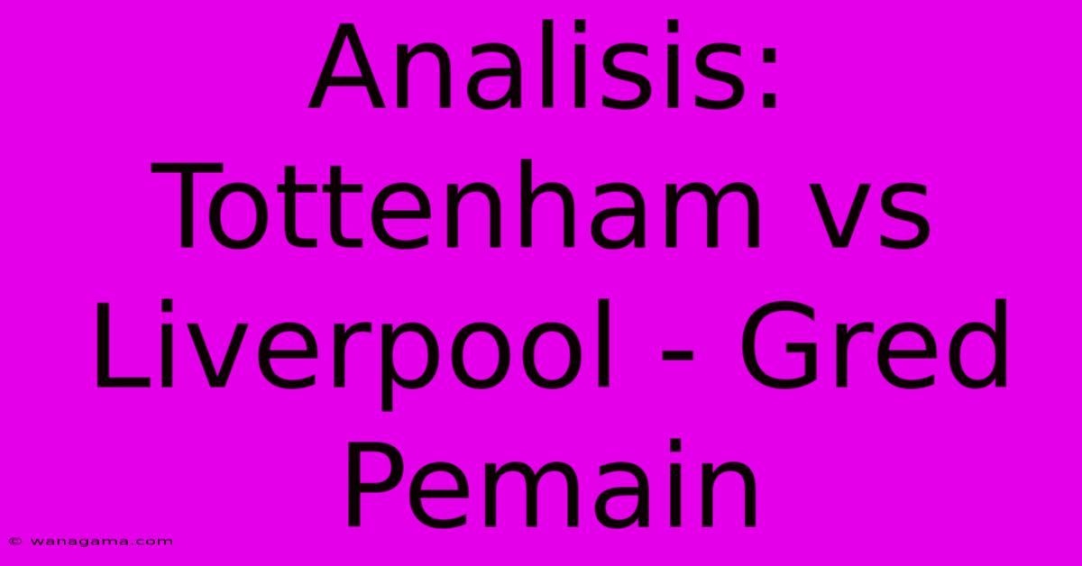 Analisis: Tottenham Vs Liverpool - Gred Pemain