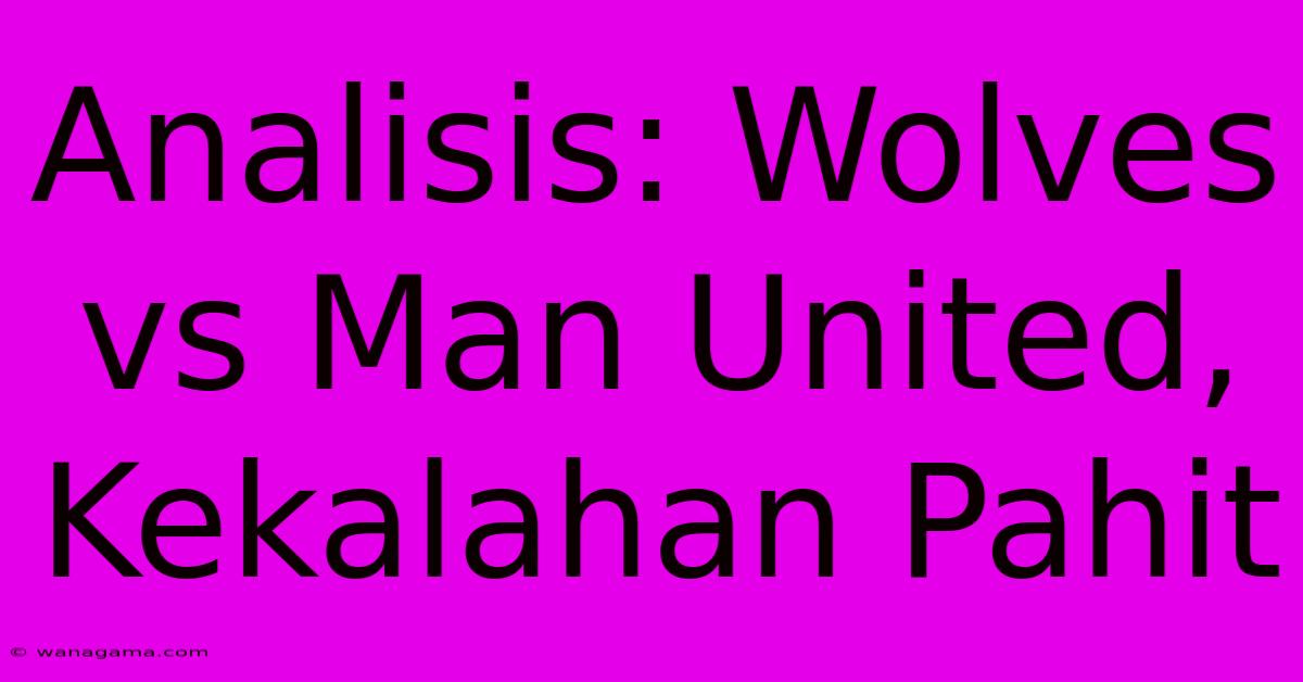 Analisis: Wolves Vs Man United, Kekalahan Pahit