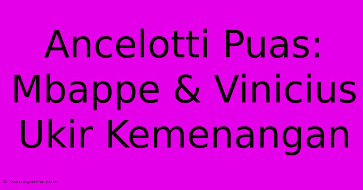 Ancelotti Puas: Mbappe & Vinicius Ukir Kemenangan Ancelotti Puas: Mbappe & Vinicius Ukir Kemenangan