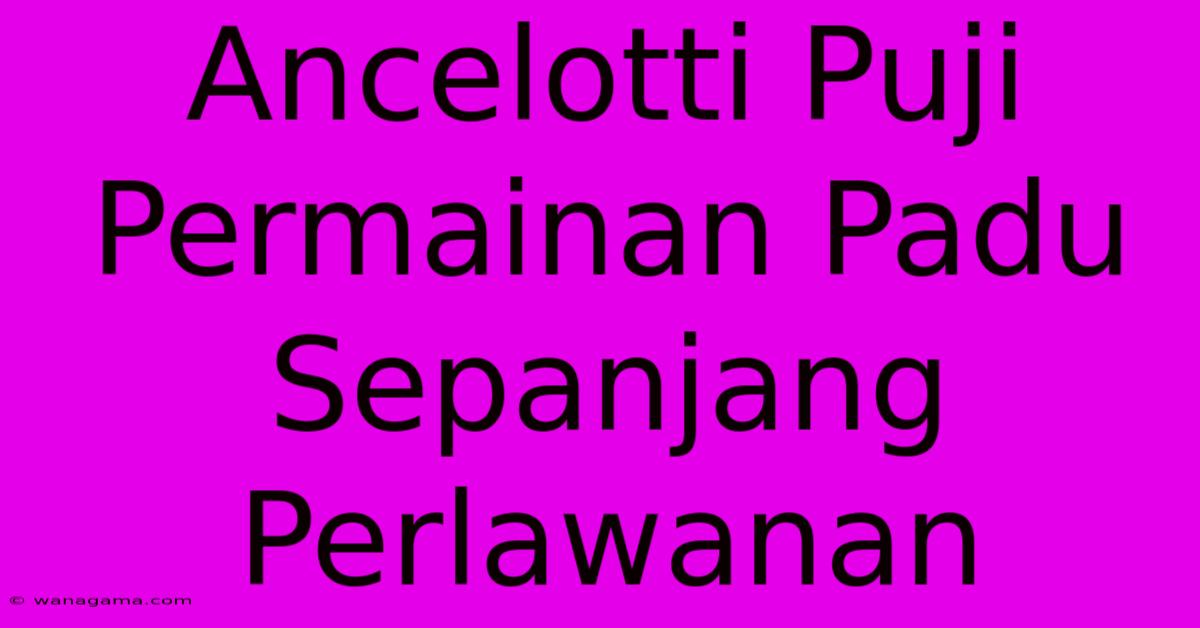 Ancelotti Puji Permainan Padu Sepanjang Perlawanan