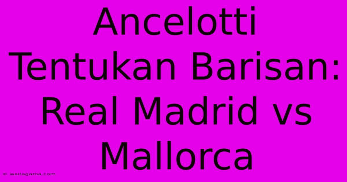 Ancelotti Tentukan Barisan: Real Madrid Vs Mallorca