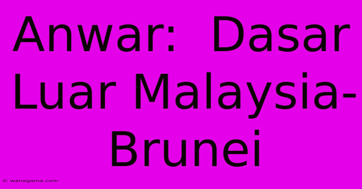 Anwar: Dasar Luar Malaysia-Brunei Anwar: Dasar Luar Malaysia-Brunei