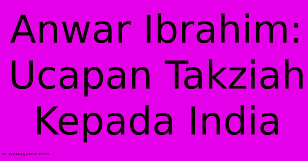 Anwar Ibrahim:  Ucapan Takziah Kepada India