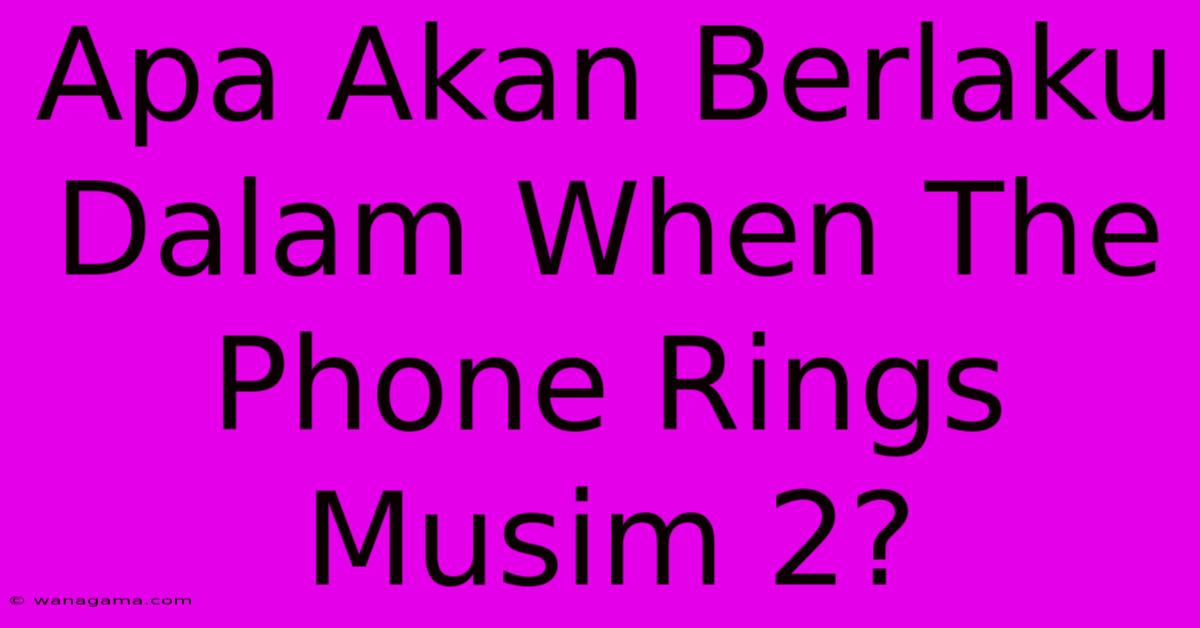 Apa Akan Berlaku Dalam When The Phone Rings Musim 2?